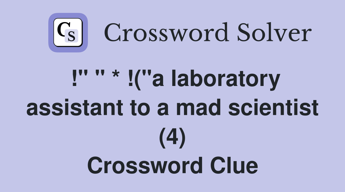 !" " * !("a laboratory assistant to a mad scientist (4) Crossword Clue