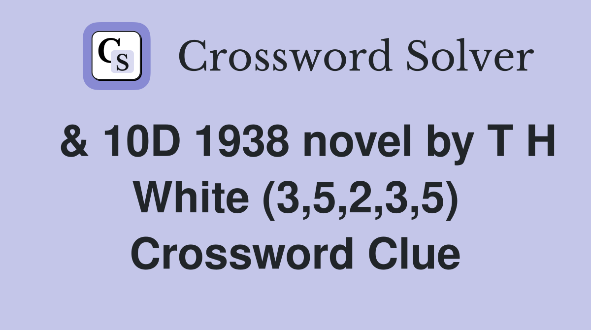  & 10D 1938 novel by T H White (3,5,2,3,5) Crossword Clue