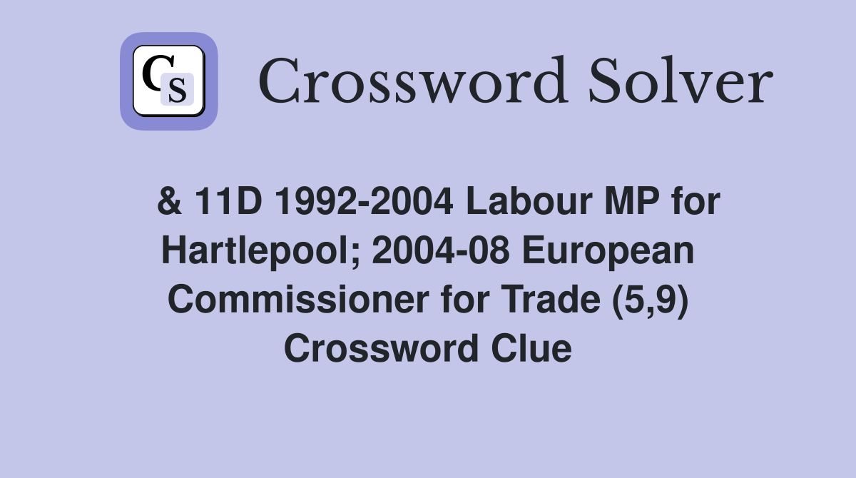  & 11D 1992-2004 Labour MP for Hartlepool; 2004-08 European Commissioner for Trade (5,9) Crossword Clue