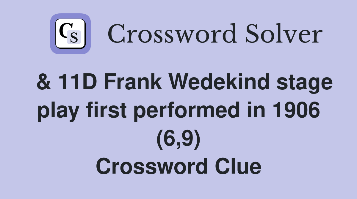  & 11D Frank Wedekind stage play first performed in 1906 (6,9) Crossword Clue