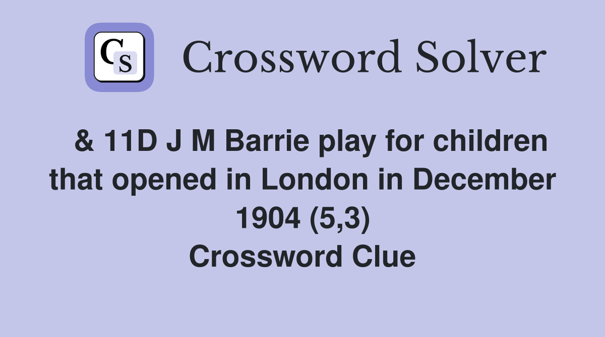  & 11D J M Barrie play for children that opened in London in December 1904 (5,3) Crossword Clue