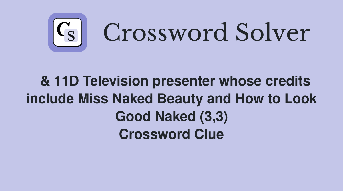  & 11D Television presenter whose credits include Miss Naked Beauty and How to Look Good Naked (3,3) Crossword Clue