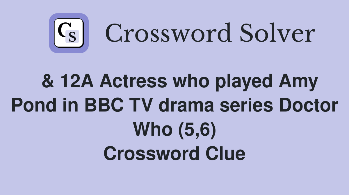  & 12A Actress who played Amy Pond in BBC TV drama series Doctor Who (5,6) Crossword Clue