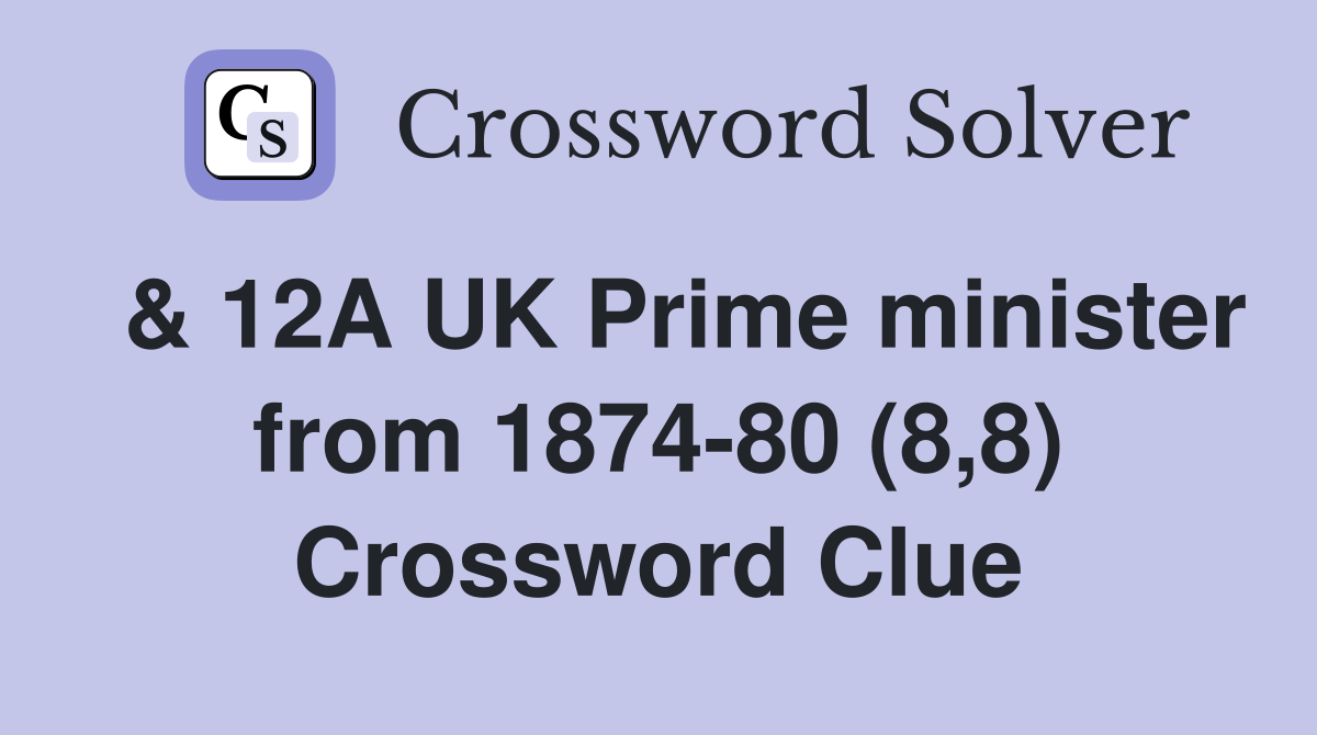  & 12A UK Prime minister from 1874-80 (8,8) Crossword Clue