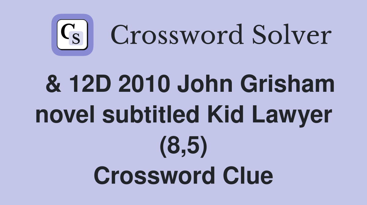  & 12D 2010 John Grisham novel subtitled Kid Lawyer (8,5) Crossword Clue