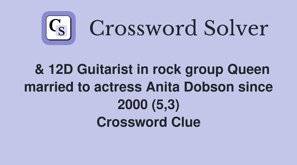  & 12D Guitarist in rock group Queen married to actress Anita Dobson since 2000 (5,3) Crossword Clue