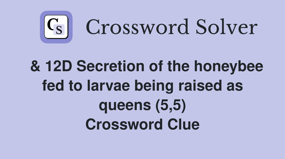  & 12D Secretion of the honeybee fed to larvae being raised as queens (5,5) Crossword Clue