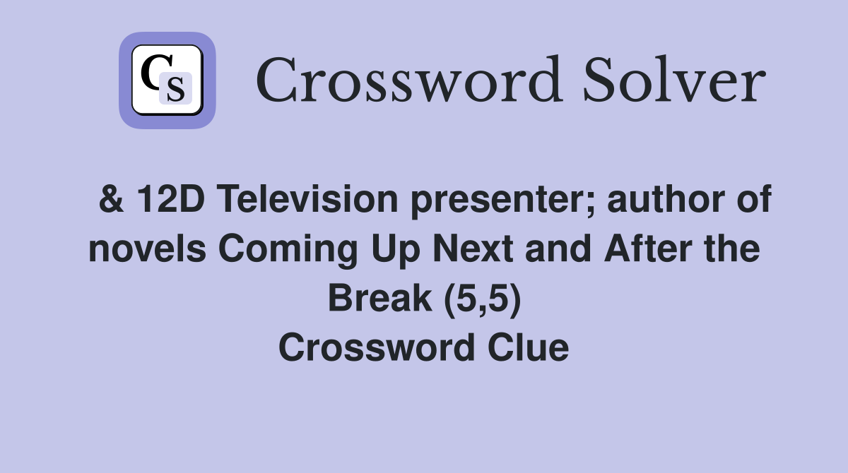  & 12D Television presenter; author of novels Coming Up Next and After the Break (5,5) Crossword Clue