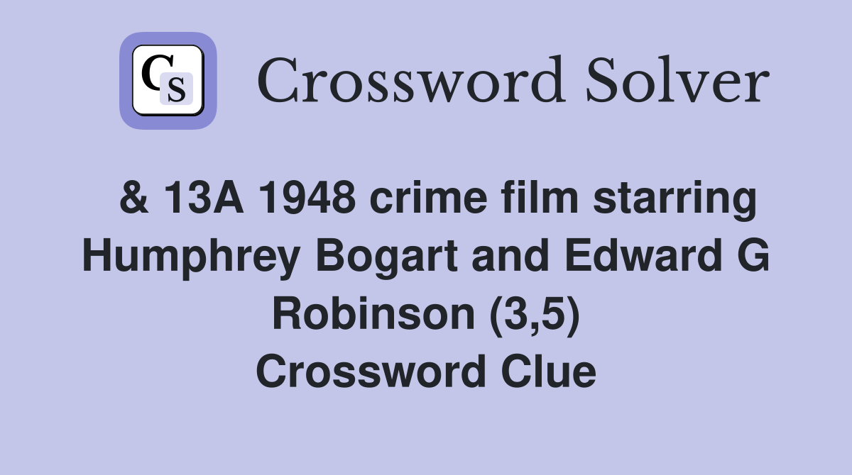  & 13A 1948 crime film starring Humphrey Bogart and Edward G Robinson (3,5) Crossword Clue