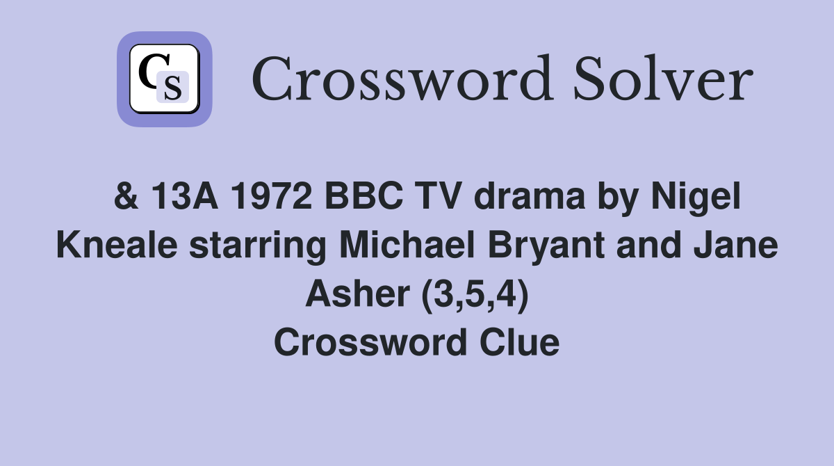  & 13A 1972 BBC TV drama by Nigel Kneale starring Michael Bryant and Jane Asher (3,5,4) Crossword Clue