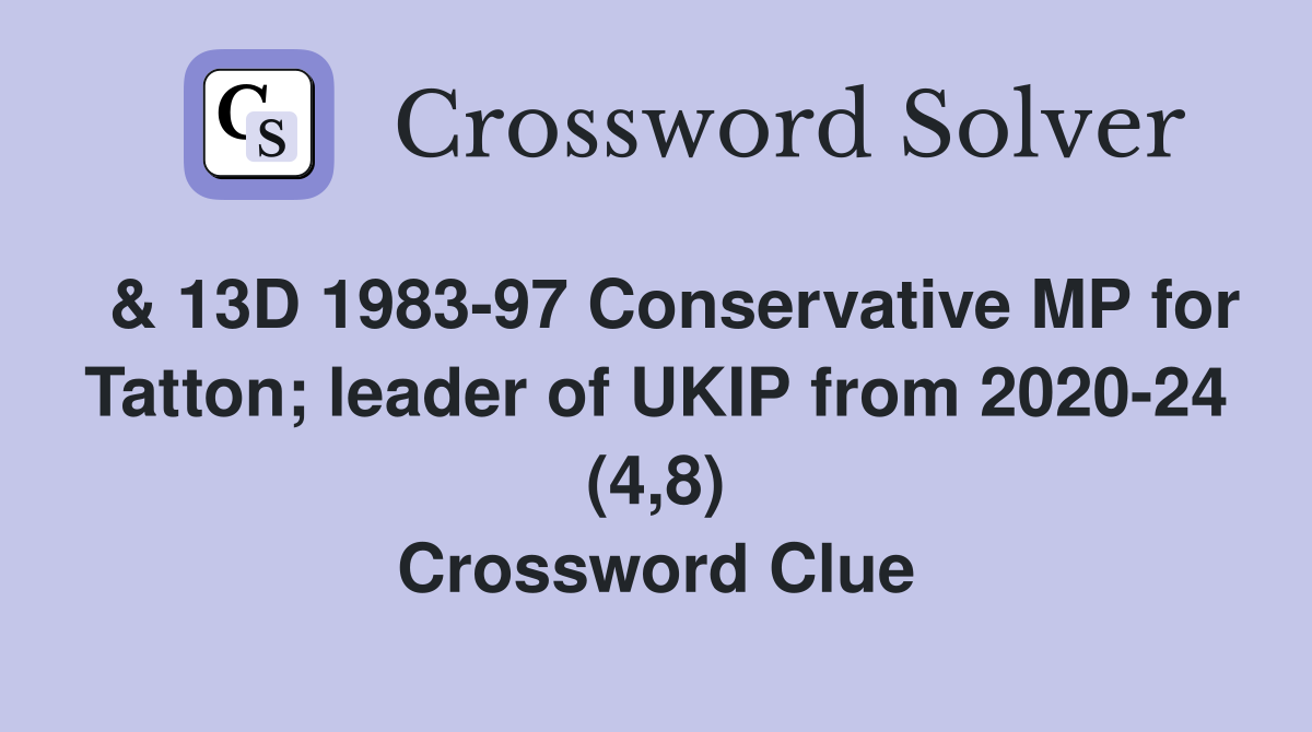  & 13D 1983-97 Conservative MP for Tatton; leader of UKIP from 2020-24 (4,8) Crossword Clue