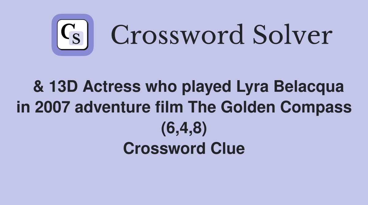  & 13D Actress who played Lyra Belacqua in 2007 adventure film The Golden Compass (6,4,8) Crossword Clue