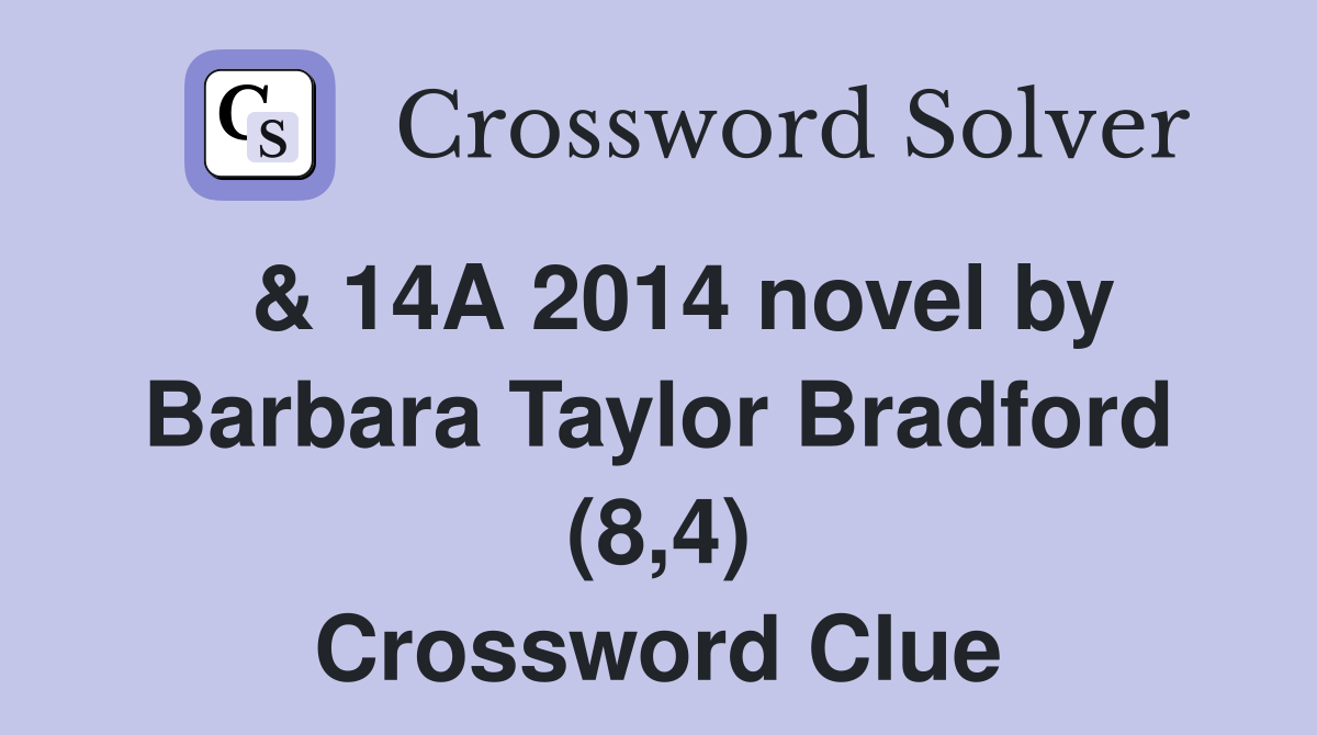  & 14A 2014 novel by Barbara Taylor Bradford (8,4) Crossword Clue