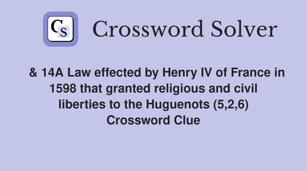  & 14A Law effected by Henry IV of France in 1598 that granted religious and civil liberties to the Huguenots (5,2,6) Crossword Clue