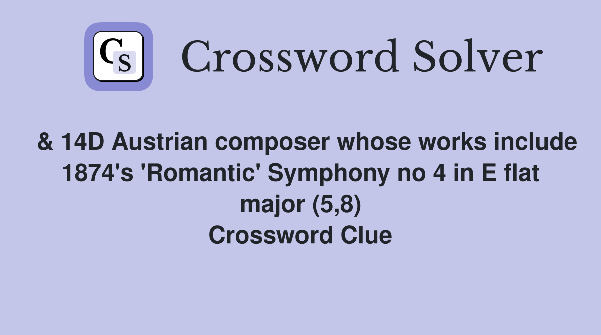  & 14D Austrian composer whose works include 1874's 'Romantic' Symphony no 4 in E flat major (5,8) Crossword Clue