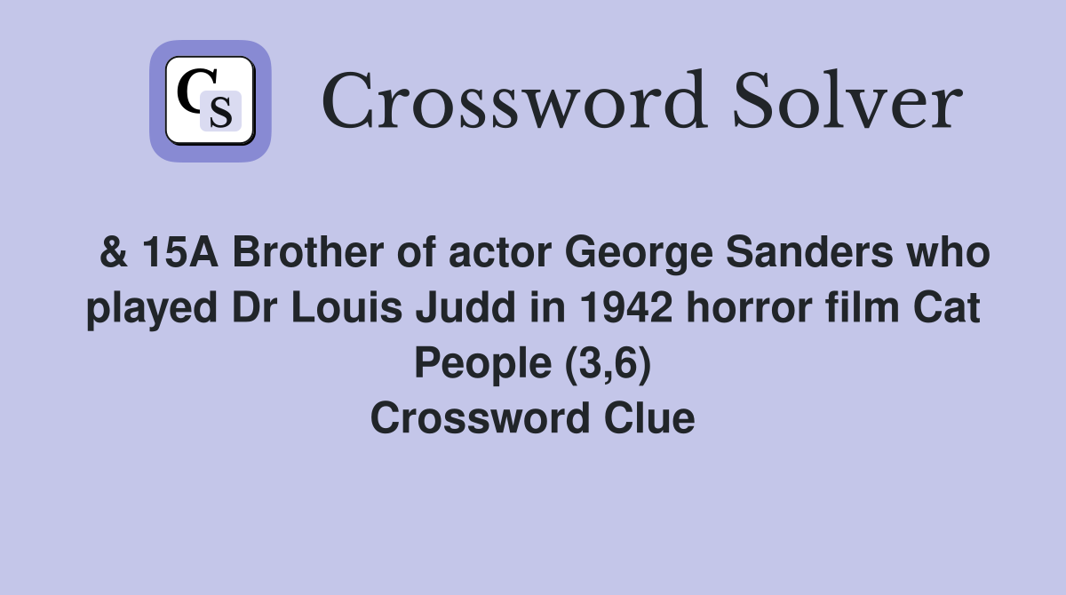  & 15A Brother of actor George Sanders who played Dr Louis Judd in 1942 horror film Cat People (3,6) Crossword Clue