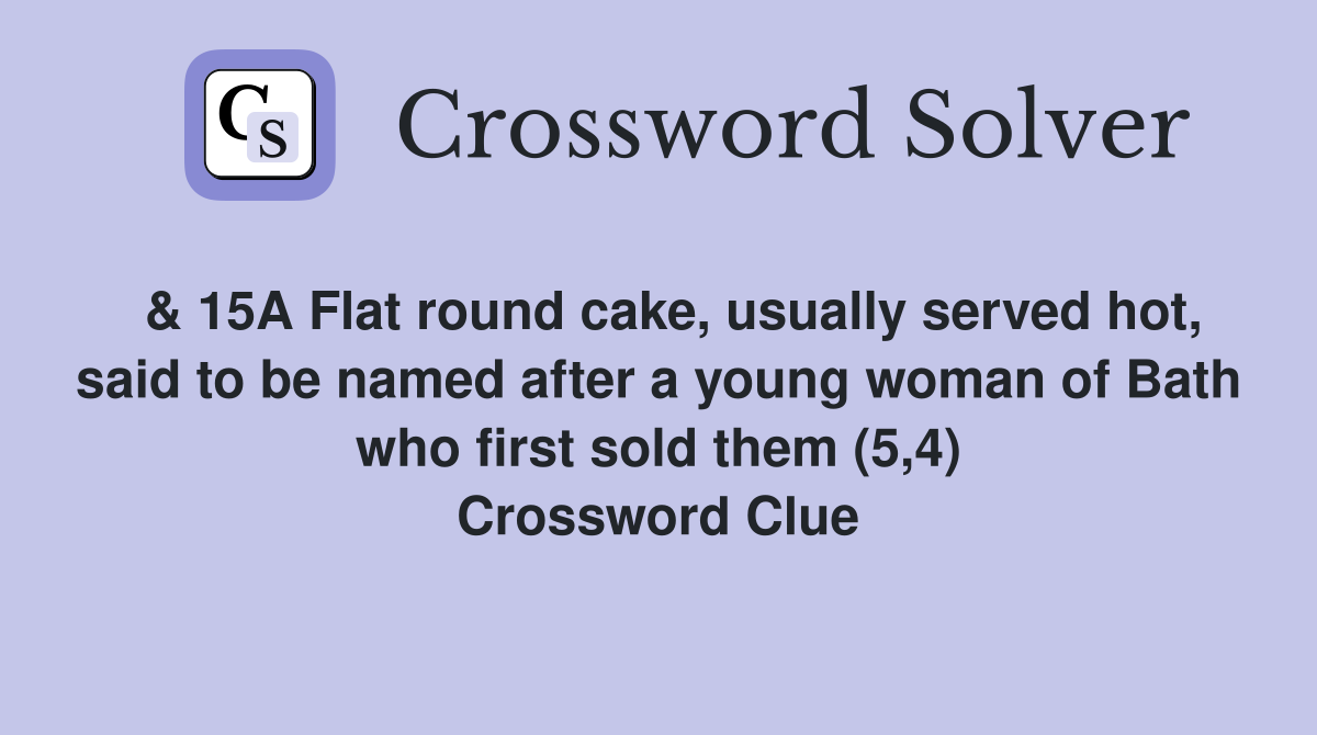  & 15A Flat round cake, usually served hot, said to be named after a young woman of Bath who first sold them (5,4) Crossword Clue