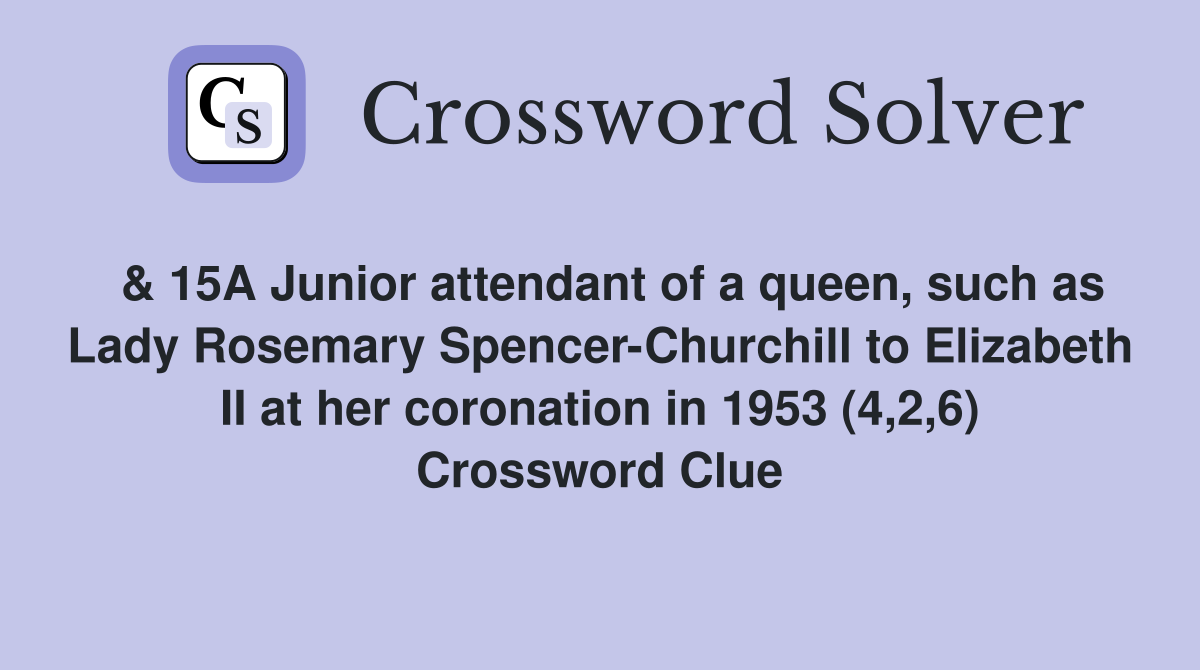  & 15A Junior attendant of a queen, such as Lady Rosemary Spencer-Churchill to Elizabeth II at her coronation in 1953 (4,2,6) Crossword Clue
