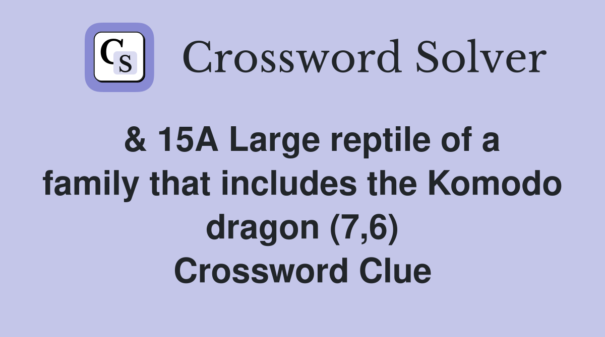  & 15A Large reptile of a family that includes the Komodo dragon (7,6) Crossword Clue