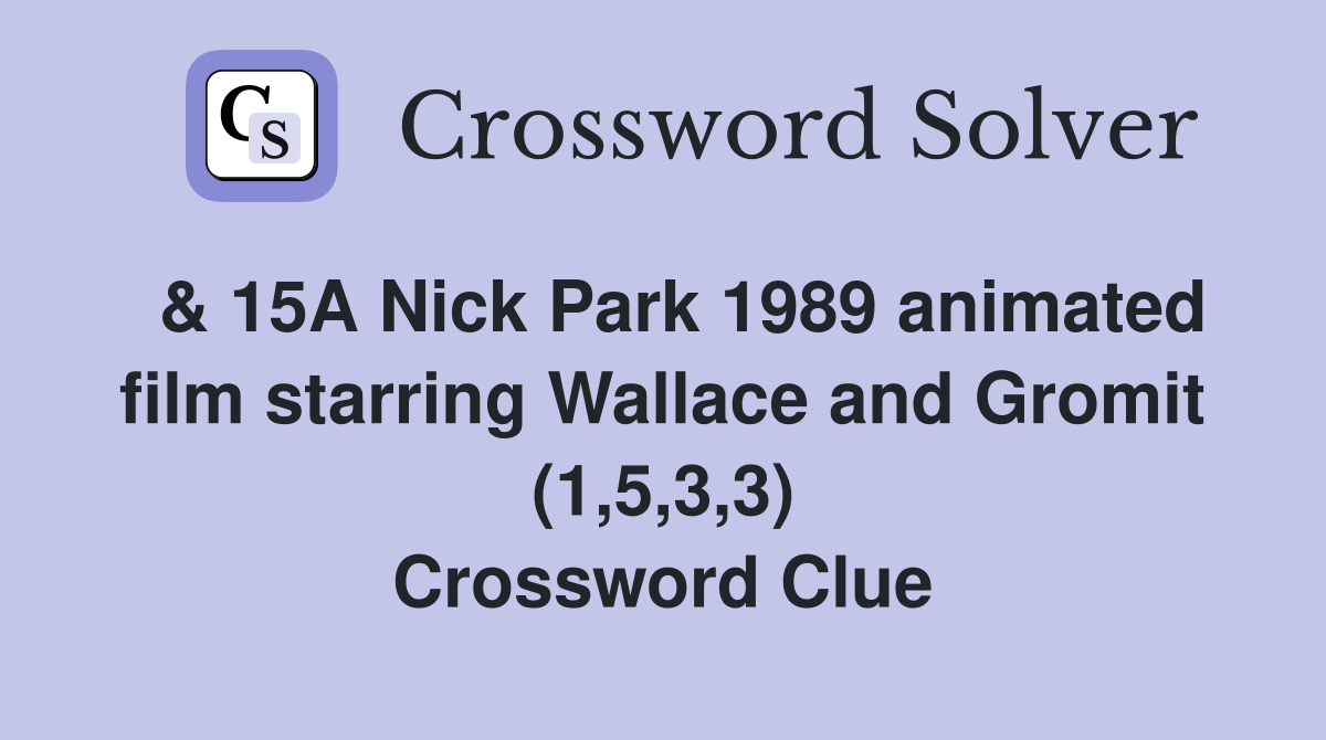  & 15A Nick Park 1989 animated film starring Wallace and Gromit (1,5,3,3) Crossword Clue