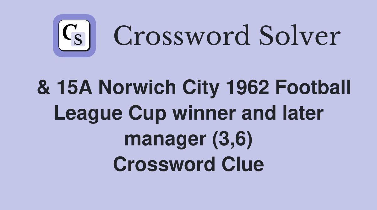  & 15A Norwich City 1962 Football League Cup winner and later manager (3,6) Crossword Clue