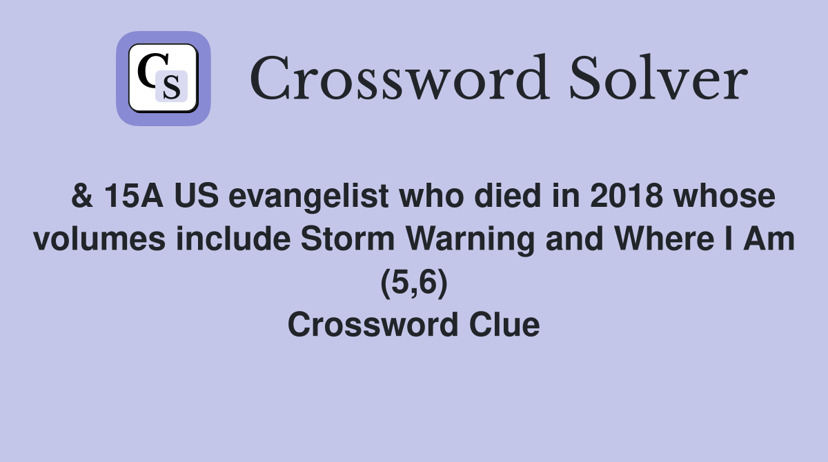  & 15A US evangelist who died in 2018 whose volumes include Storm Warning and Where I Am (5,6) Crossword Clue