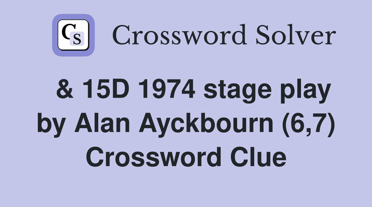  & 15D 1974 stage play by Alan Ayckbourn (6,7) Crossword Clue