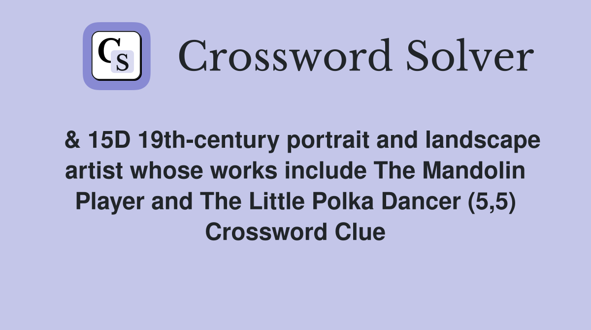  & 15D 19th-century portrait and landscape artist whose works include The Mandolin Player and The Little Polka Dancer (5,5) Crossword Clue
