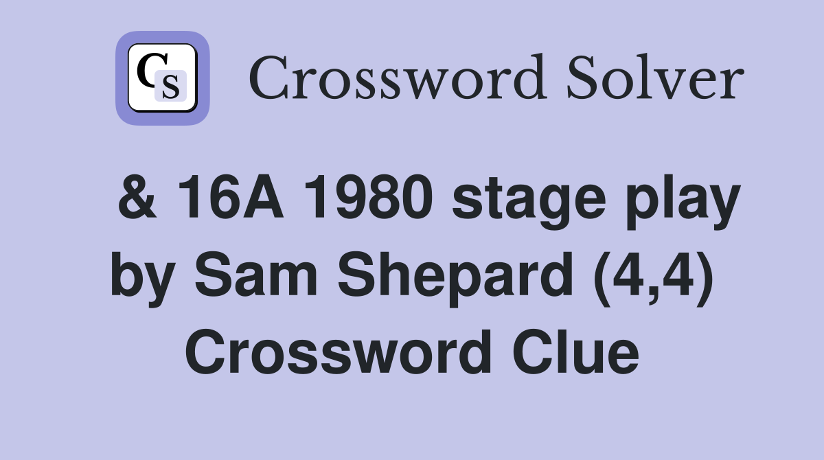  & 16A 1980 stage play by Sam Shepard (4,4) Crossword Clue