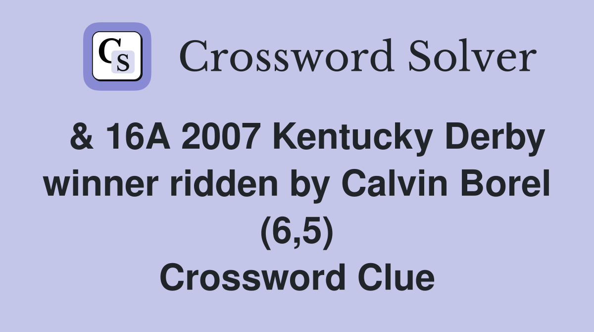  & 16A 2007 Kentucky Derby winner ridden by Calvin Borel (6,5) Crossword Clue