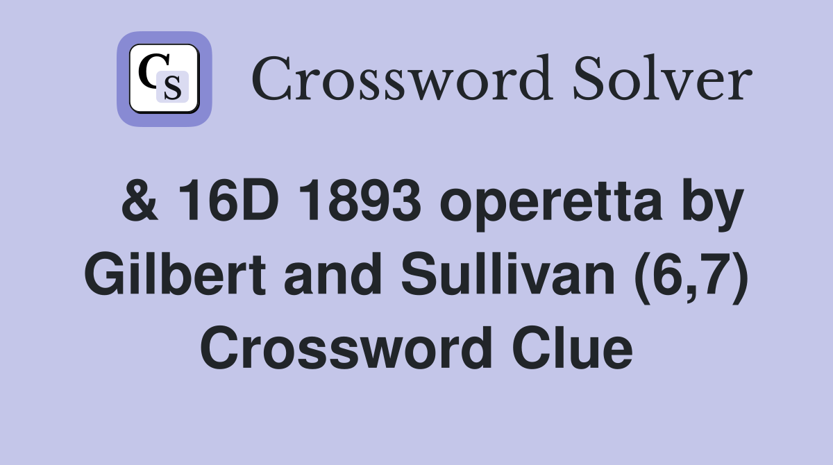  & 16D 1893 operetta by Gilbert and Sullivan (6,7) Crossword Clue