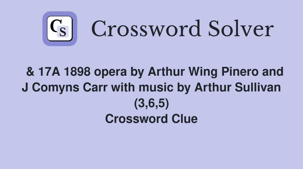  & 17A 1898 opera by Arthur Wing Pinero and J Comyns Carr with music by Arthur Sullivan (3,6,5) Crossword Clue