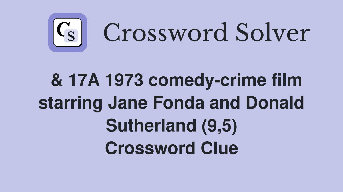  & 17A 1973 comedy-crime film starring Jane Fonda and Donald Sutherland (9,5) Crossword Clue