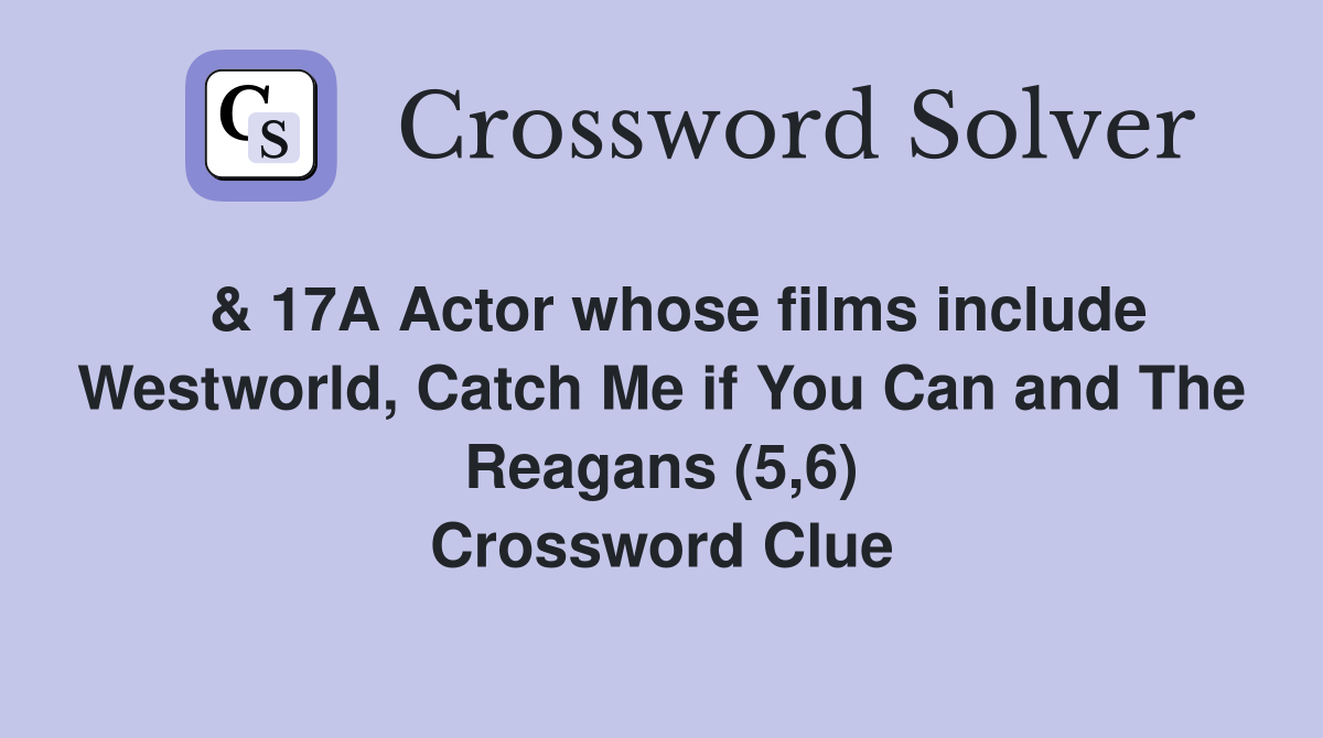  & 17A Actor whose films include Westworld, Catch Me if You Can and The Reagans (5,6) Crossword Clue