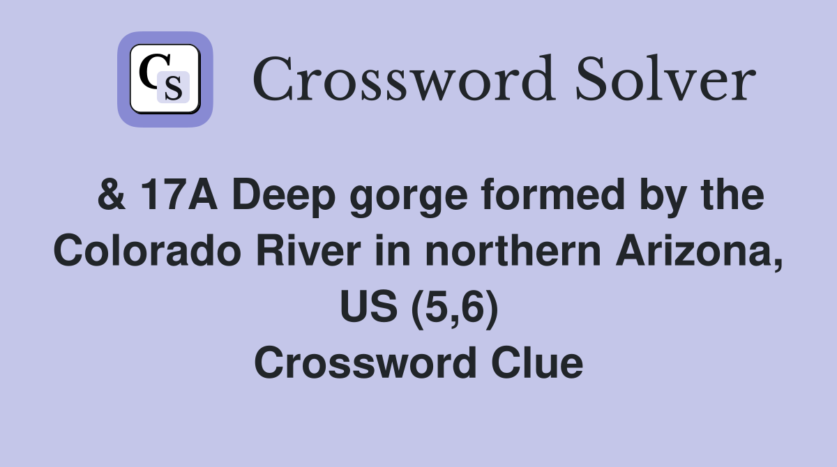  & 17A Deep gorge formed by the Colorado River in northern Arizona, US (5,6) Crossword Clue