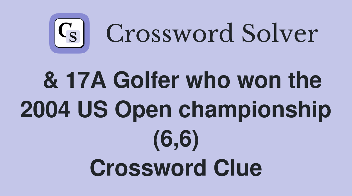  & 17A Golfer who won the 2004 US Open championship (6,6) Crossword Clue