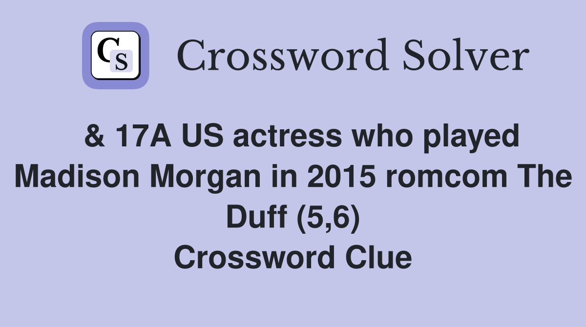  & 17A US actress who played Madison Morgan in 2015 romcom The Duff (5,6) Crossword Clue