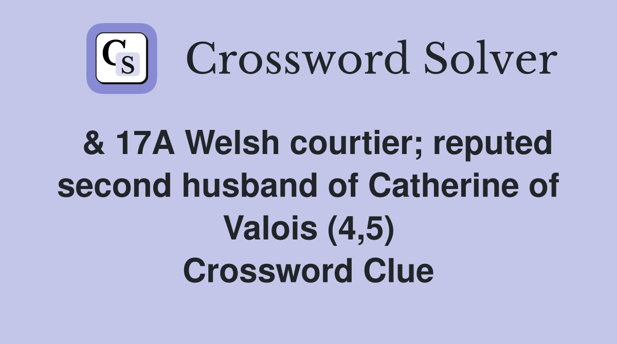  & 17A Welsh courtier; reputed second husband of Catherine of Valois (4,5) Crossword Clue