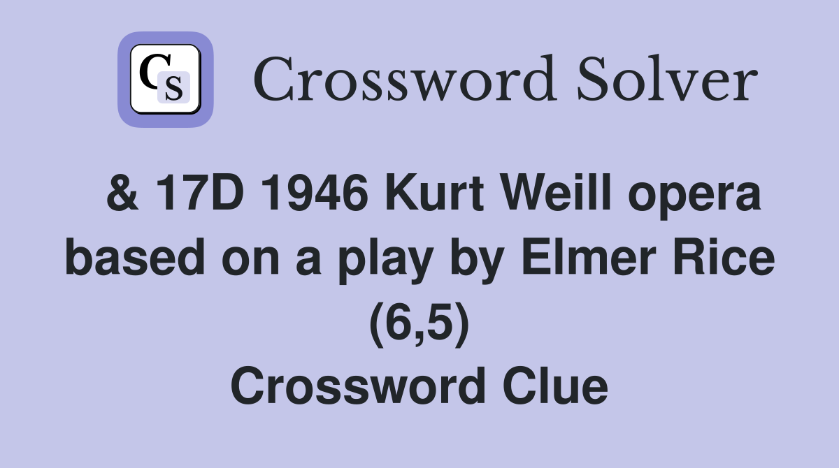  & 17D 1946 Kurt Weill opera based on a play by Elmer Rice (6,5) Crossword Clue