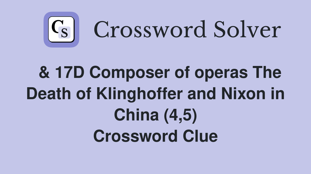  & 17D Composer of operas The Death of Klinghoffer and Nixon in China (4,5) Crossword Clue
