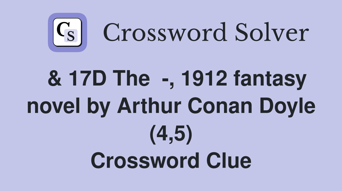  & 17D The  -, 1912 fantasy novel by Arthur Conan Doyle (4,5) Crossword Clue