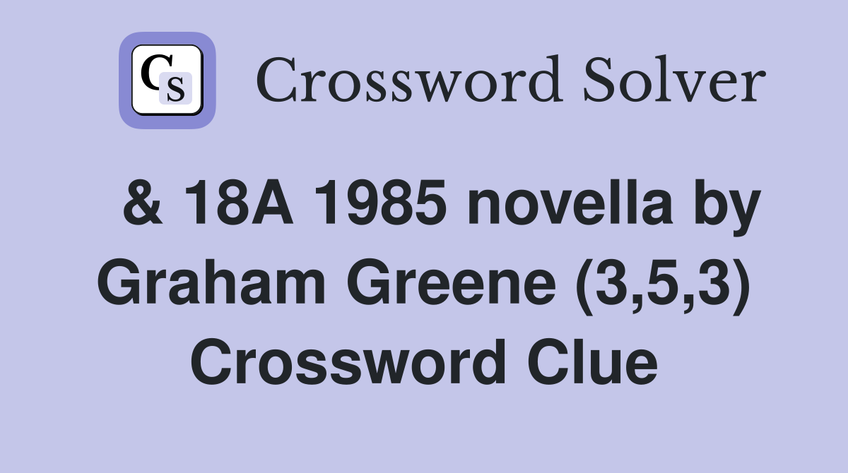  & 18A 1985 novella by Graham Greene (3,5,3) Crossword Clue