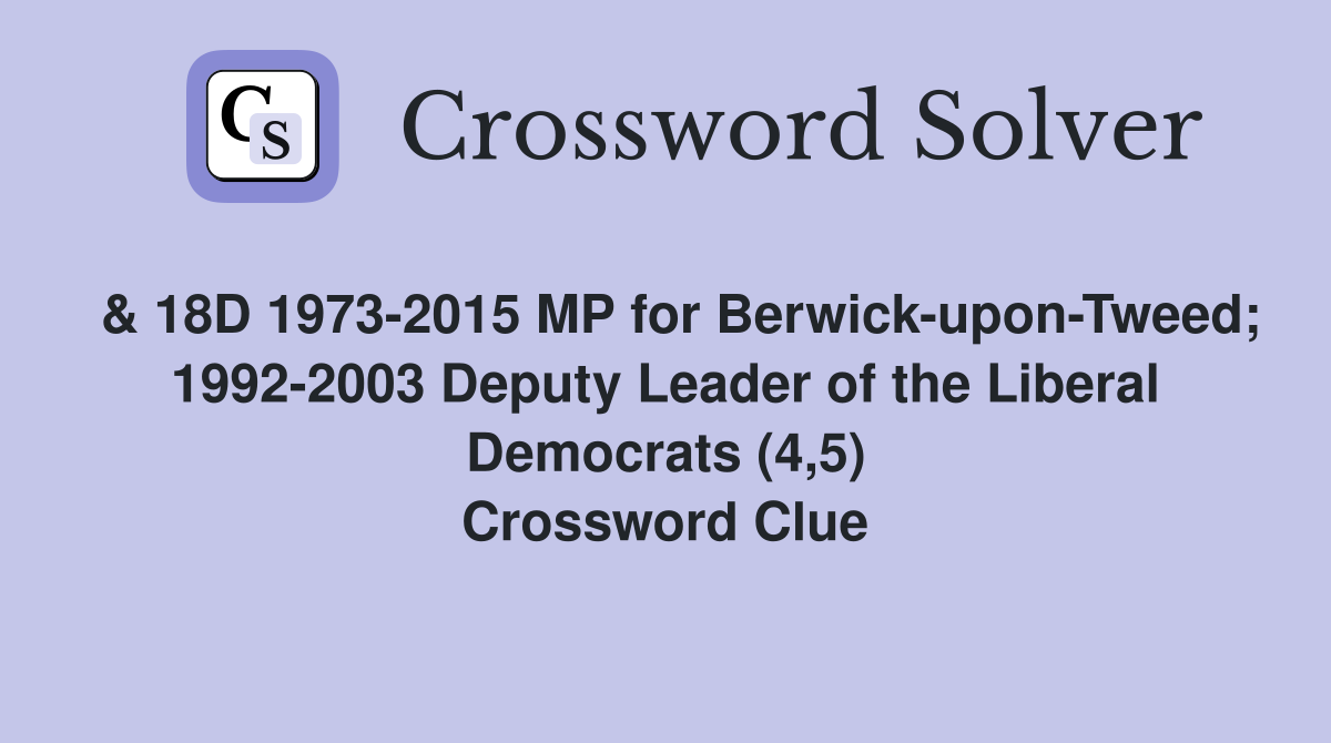  & 18D 1973-2015 MP for Berwick-upon-Tweed; 1992-2003 Deputy Leader of the Liberal Democrats (4,5) Crossword Clue