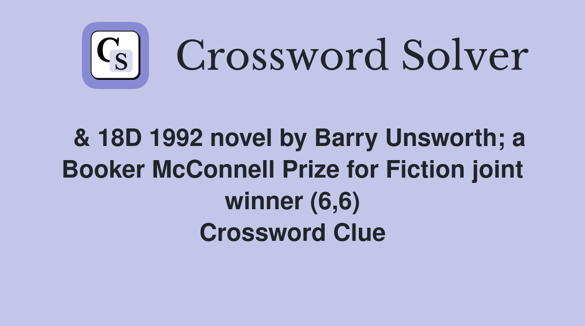  & 18D 1992 novel by Barry Unsworth; a Booker McConnell Prize for Fiction joint winner (6,6) Crossword Clue