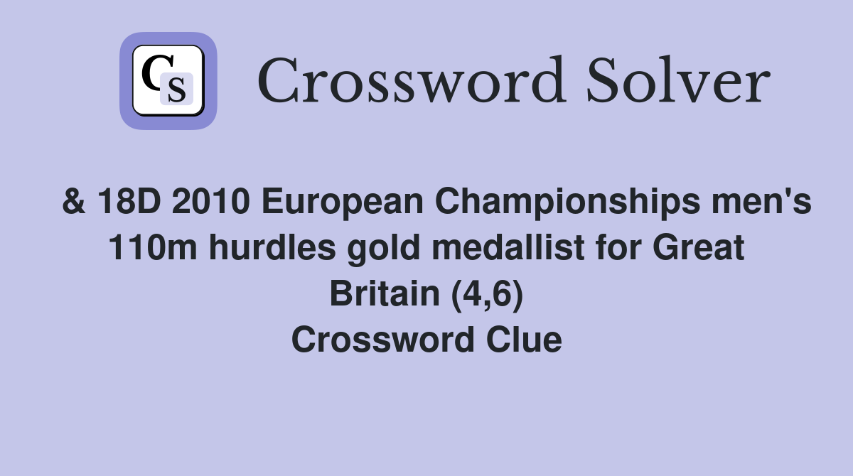  & 18D 2010 European Championships men's 110m hurdles gold medallist for Great Britain (4,6) Crossword Clue