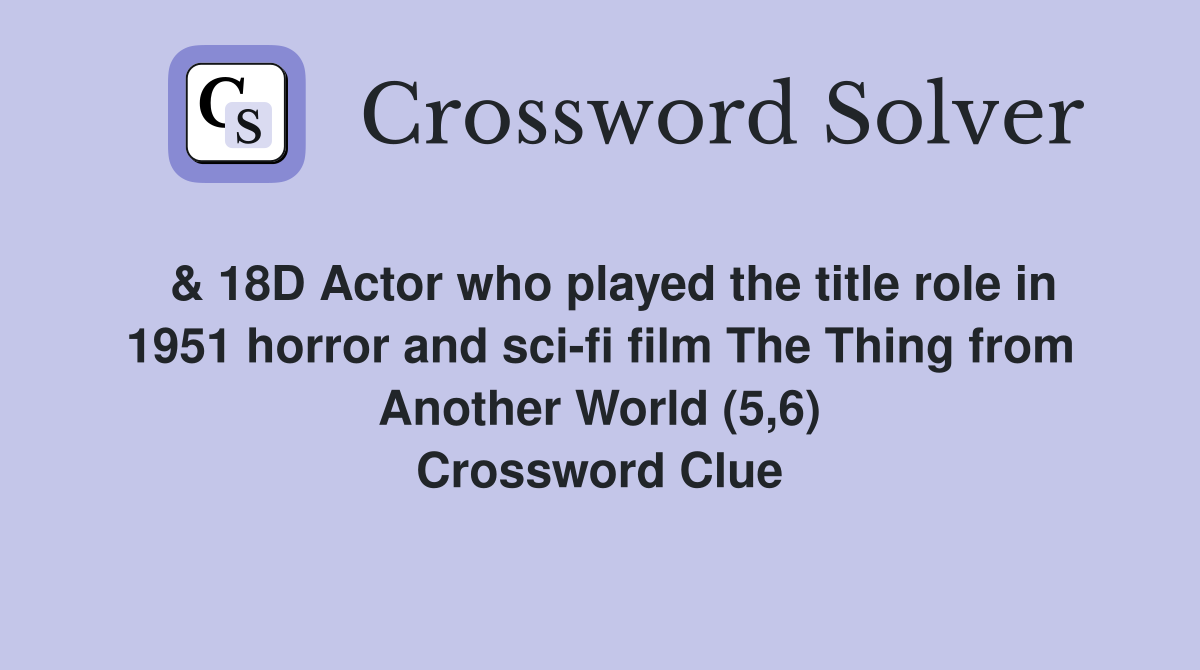  & 18D Actor who played the title role in 1951 horror and sci-fi film The Thing from Another World (5,6) Crossword Clue
