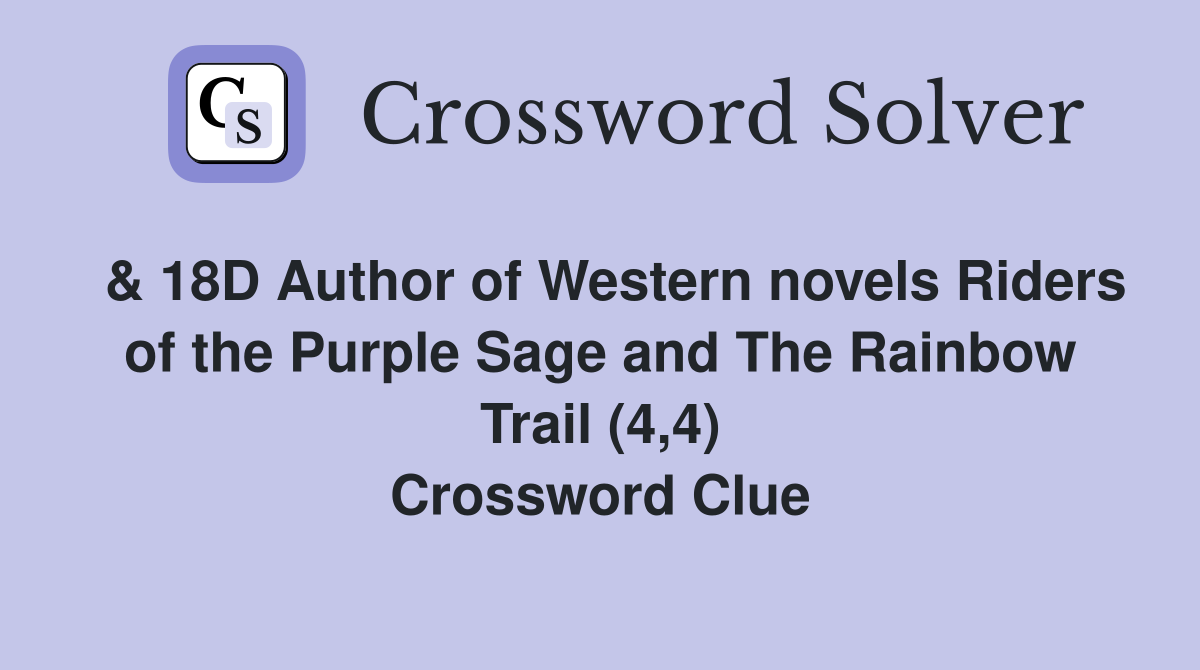  & 18D Author of Western novels Riders of the Purple Sage and The Rainbow Trail (4,4) Crossword Clue