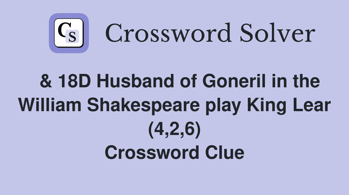  & 18D Husband of Goneril in the William Shakespeare play King Lear (4,2,6) Crossword Clue