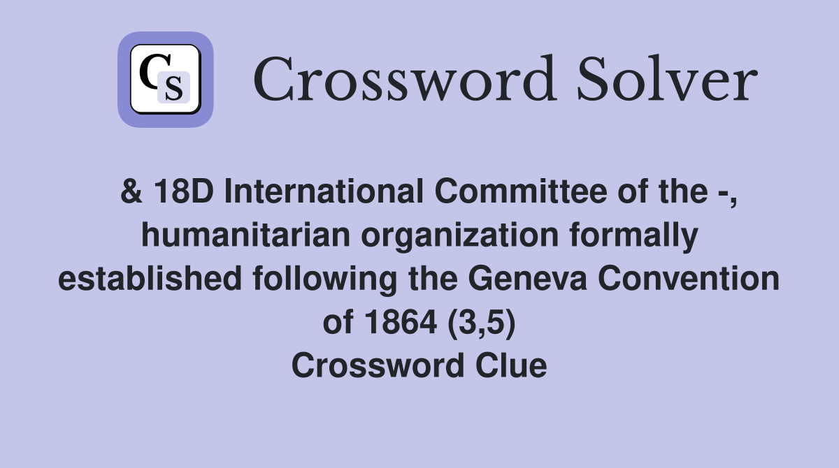  & 18D International Committee of the -, humanitarian organization formally established following the Geneva Convention of 1864 (3,5) Crossword Clue
