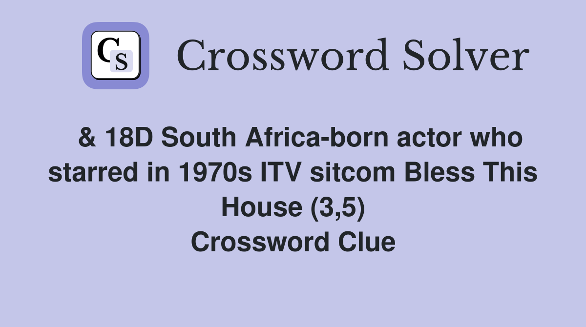  & 18D South Africa-born actor who starred in 1970s ITV sitcom Bless This House (3,5) Crossword Clue